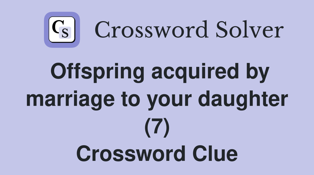 Offspring acquired by marriage to your daughter (7) Crossword Clue